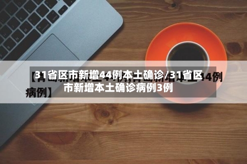 31省区市新增44例本土确诊/31省区市新增本土确诊病例3例-第2张图片
