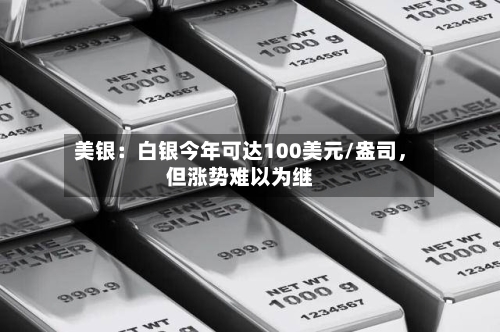 美银：白银今年可达100美元/盎司	，但涨势难以为继-第3张图片
