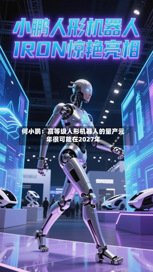 何小鹏:高等级人形机器人的量产元年很可能在2027年-第2张图片
