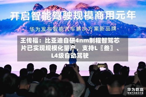 王传福：比亚迪自研4nm制程智驾芯片已实现规模化量产	，支持L〖叁〗、L4级自动驾驶-第2张图片